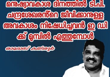 മനുഷ്യാവകാശ ദിനത്തിൽ ടി.പി. ചന്ദ്രശേഖരൻ്റെ ജീവിക്കാനുള്ള അവകാശം നിഷേധിച്ചവൻ ഇ ഡി ക്ക് മുമ്പിൽ എത്തുമ്പോൾ